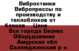 Вибростанки, Вибропрессы по производству и теплоблоков от 1000 блоков. › Цена ­ 550 000 - Все города Бизнес » Оборудование   . Амурская обл.,Селемджинский р-н